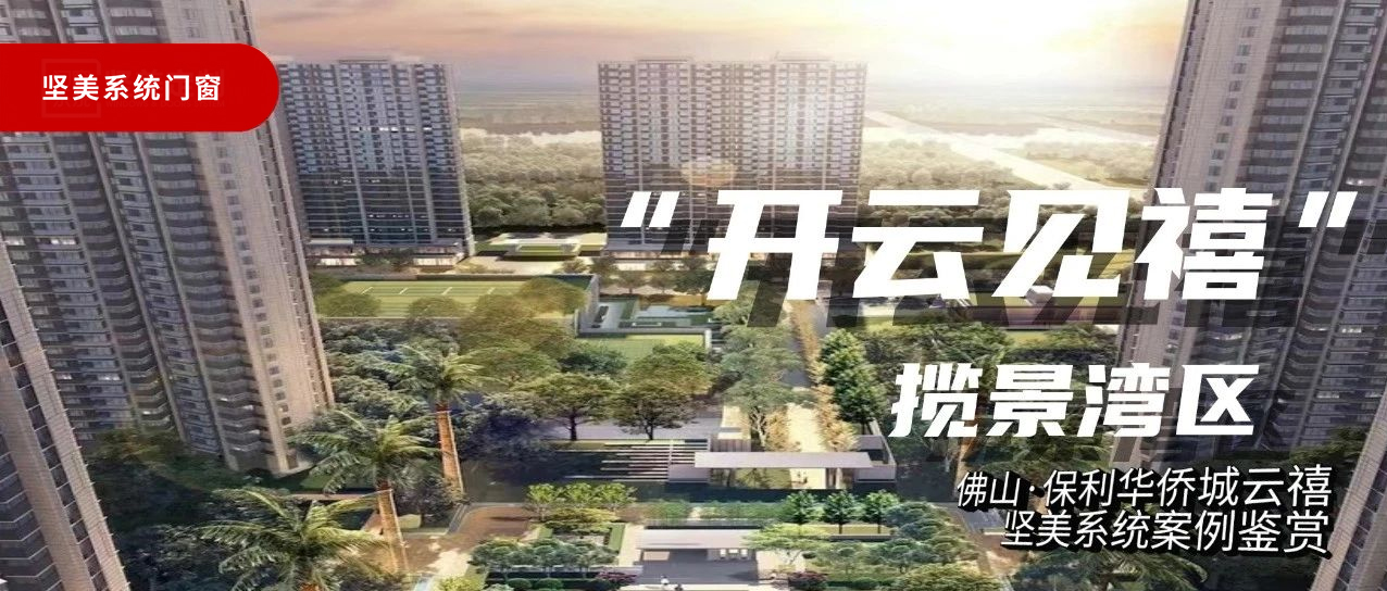 堅(jiān)美系統(tǒng)·案例鑒賞|開(kāi)云見(jiàn)禧，攬景灣區(qū)