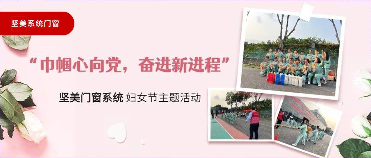 巾幗心向黨，奮進(jìn)新征程｜堅美門窗系統(tǒng)婦女節(jié)主題活動圓滿舉行